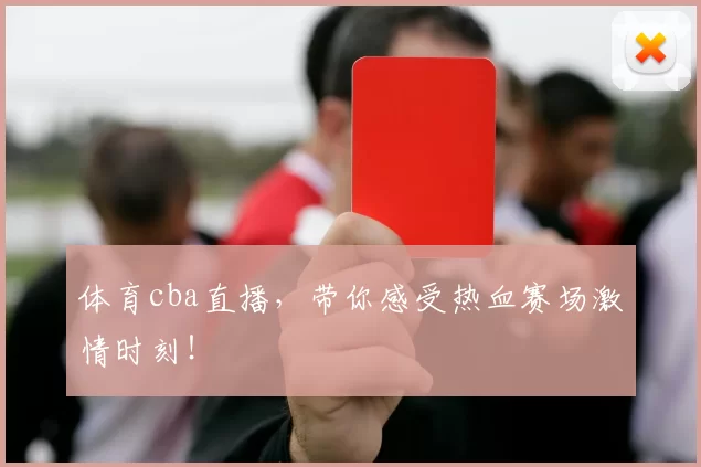 体育cba直播，带你感受热血赛场激情时刻！