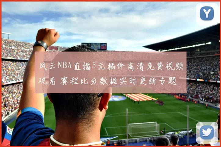 风云NBA直播5无插件高清免费视频观看 赛程比分数据实时更新专题