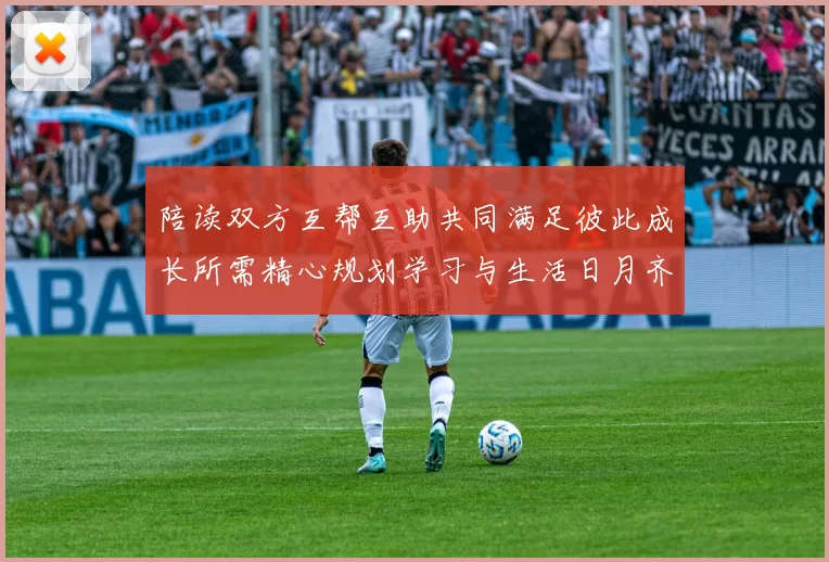 陪读双方互帮互助共同满足彼此成长所需精心规划学习与生活日月齐