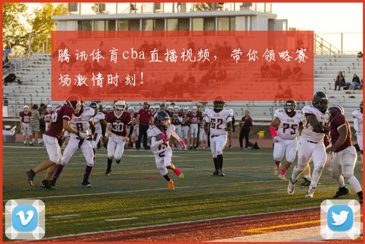 腾讯体育cba直播视频,带你领略赛场激情时刻!