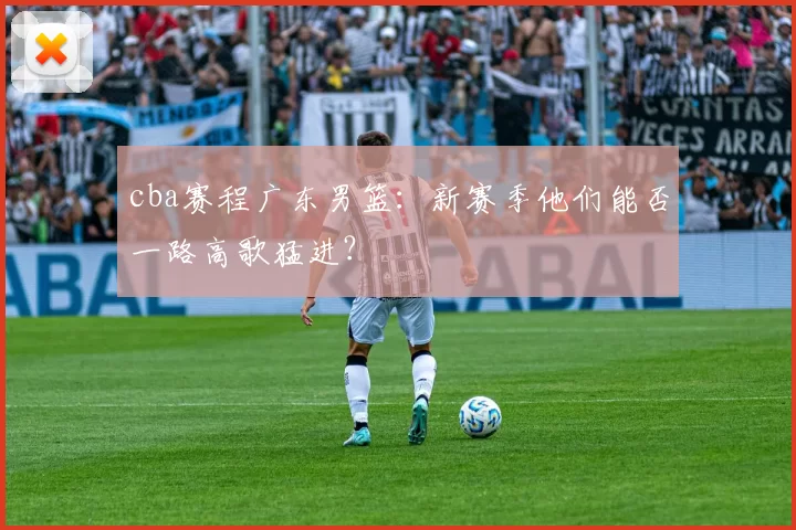 cba赛程广东男篮：新赛季他们能否一路高歌猛进？