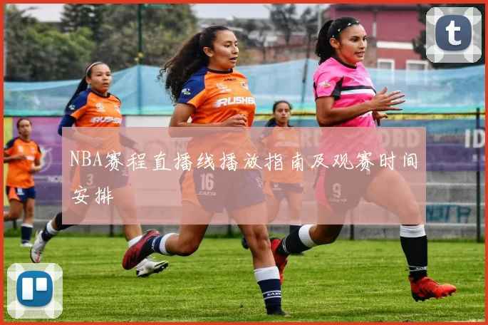 NBA赛程直播线播放指南及观赛时间安排