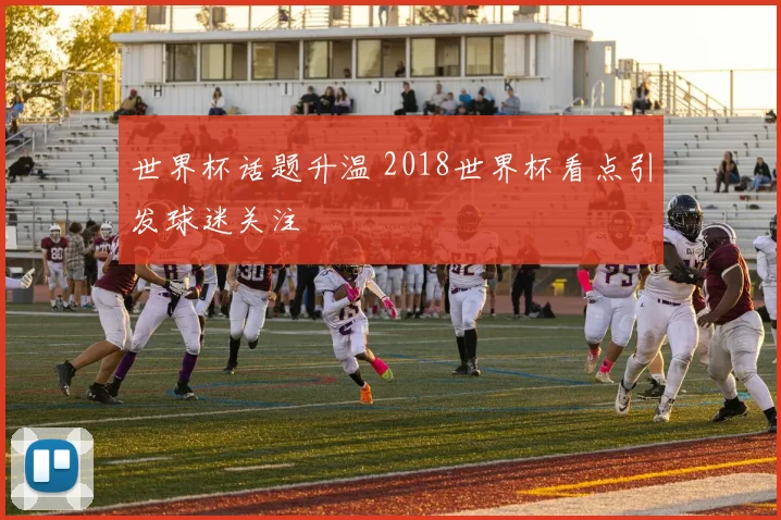 世界杯话题升温 2018世界杯看点引发球迷关注
