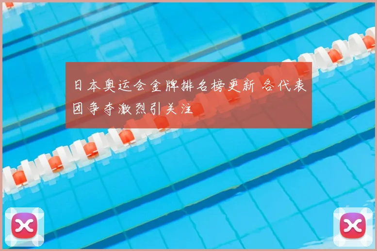 日本奥运会金牌排名榜更新 各代表团争夺激烈引关注