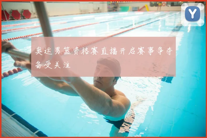 奥运男篮资格赛直播开启赛事争夺备受关注