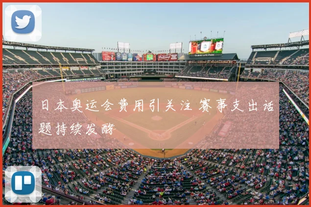 日本奥运会费用引关注 赛事支出话题持续发酵