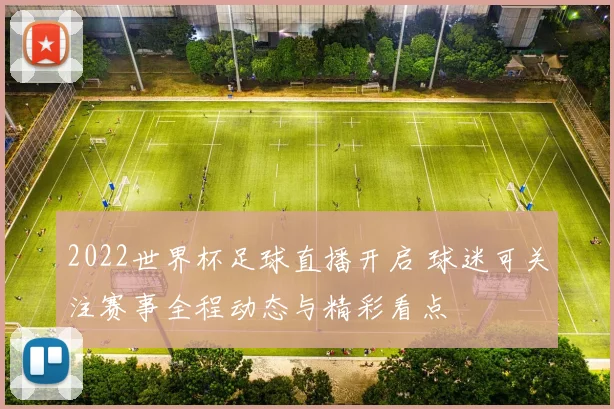 2022世界杯足球直播开启 球迷可关注赛事全程动态与精彩看点