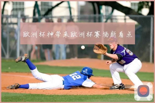 欧洲杯神带来欧洲杯赛场新看点