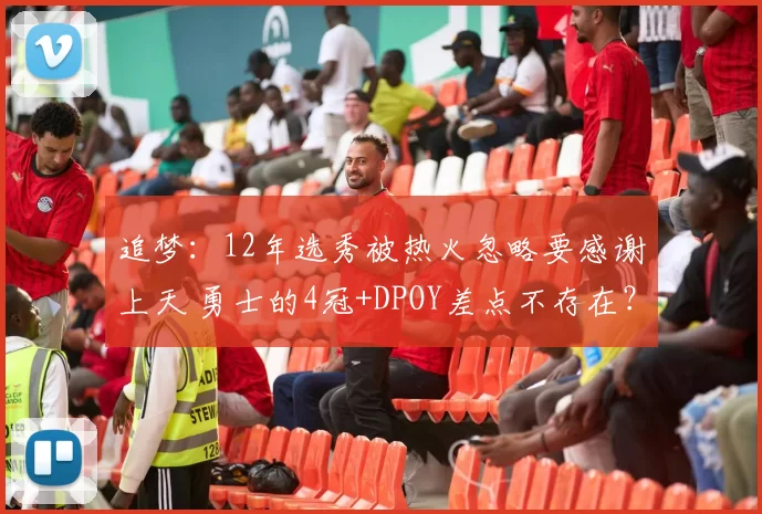 追梦：12年选秀被热火忽略要感谢上天 勇士的4冠+DPOY差点不存在？