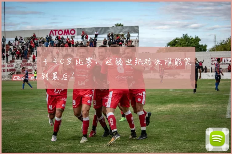 卡卡c罗比赛,这场世纪对决谁能笑到最后?