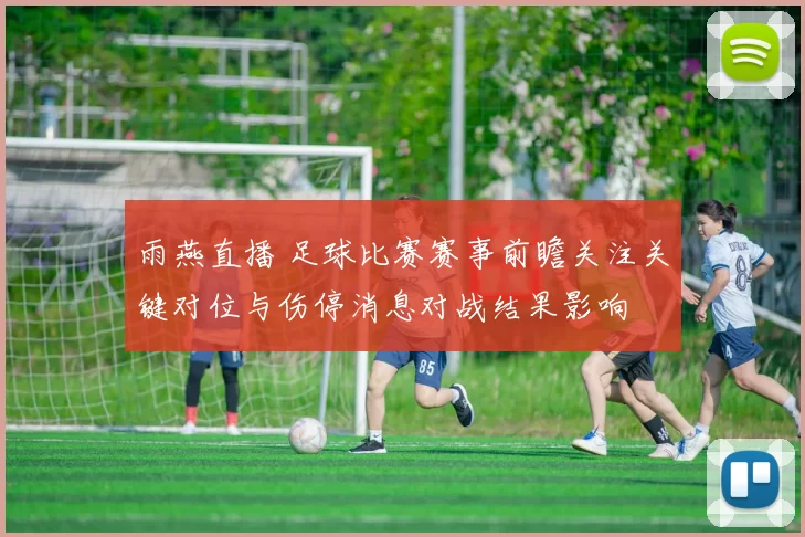 雨燕直播 足球比赛赛事前瞻关注关键对位与伤停消息对战结果影响