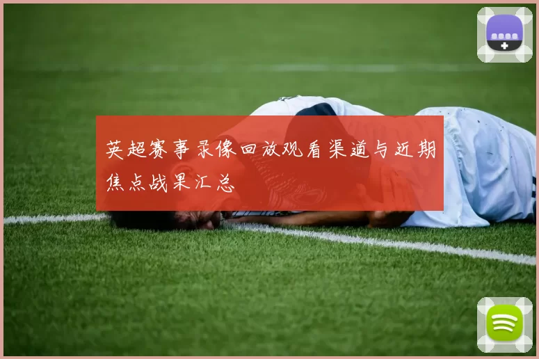 英超赛事录像回放观看渠道与近期焦点战果汇总