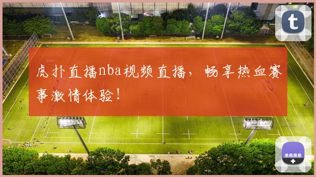 虎扑直播nba视频直播，畅享热血赛事激情体验！