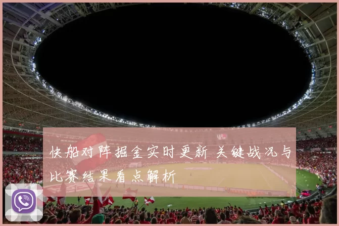 快船对阵掘金实时更新 关键战况与比赛结果看点解析