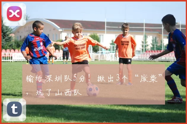 输给深圳队5分！揪出3个“废柴”，坑了山西队