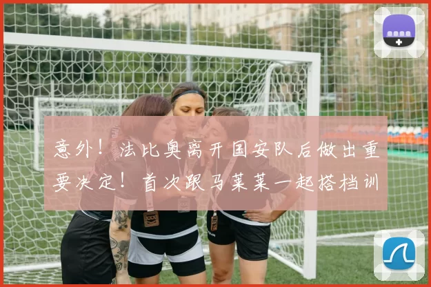 意外！法比奥离开国安队后做出重要决定！首次跟马莱莱一起搭档训练_大连_球迷_中超