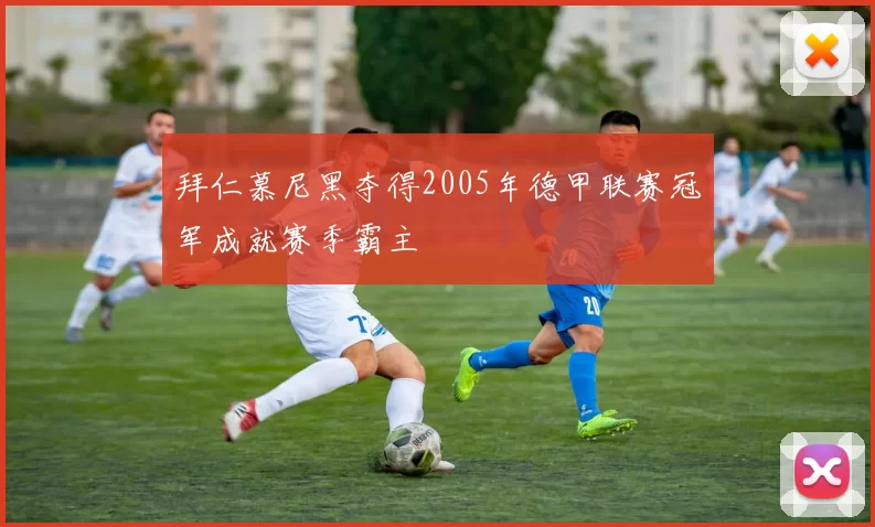 拜仁慕尼黑夺得2005年德甲联赛冠军成就赛季霸主