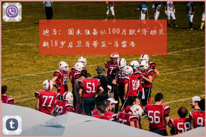 迪马：国米准备以100万欧+浮动买断18岁后卫马蒂亚-马雷洛