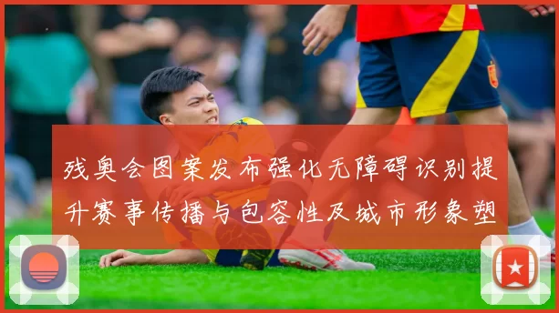 残奥会图案发布强化无障碍识别提升赛事传播与包容性及城市形象塑造