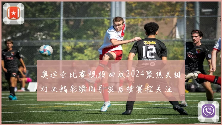 奥运会比赛视频回放2024聚焦关键对决精彩瞬间引发后续赛程关注