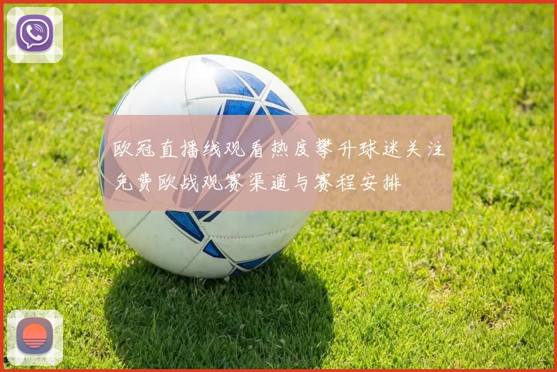 欧冠直播线观看热度攀升球迷关注免费欧战观赛渠道与赛程安排