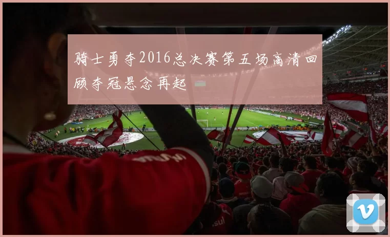 骑士勇夺2016总决赛第五场高清回顾夺冠悬念再起