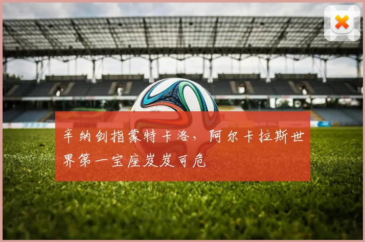 辛纳剑指蒙特卡洛，阿尔卡拉斯世界第一宝座岌岌可危